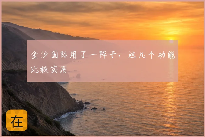 金沙国际用了一阵子,这几个功能比较实用