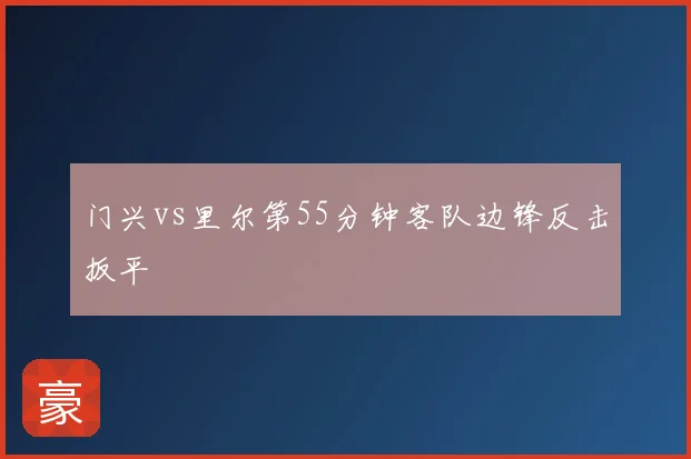 门兴vs里尔第55分钟客队边锋反击扳平