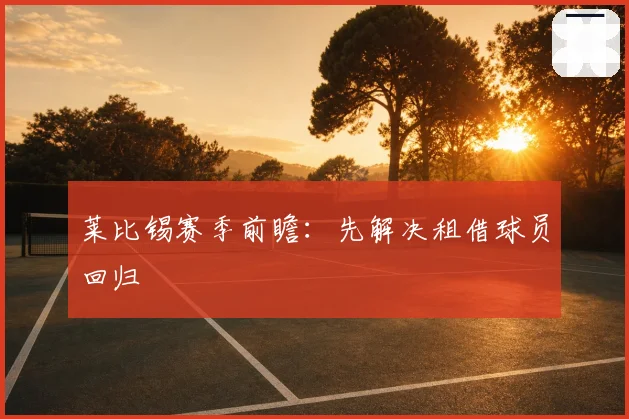 莱比锡赛季前瞻：先解决租借球员回归