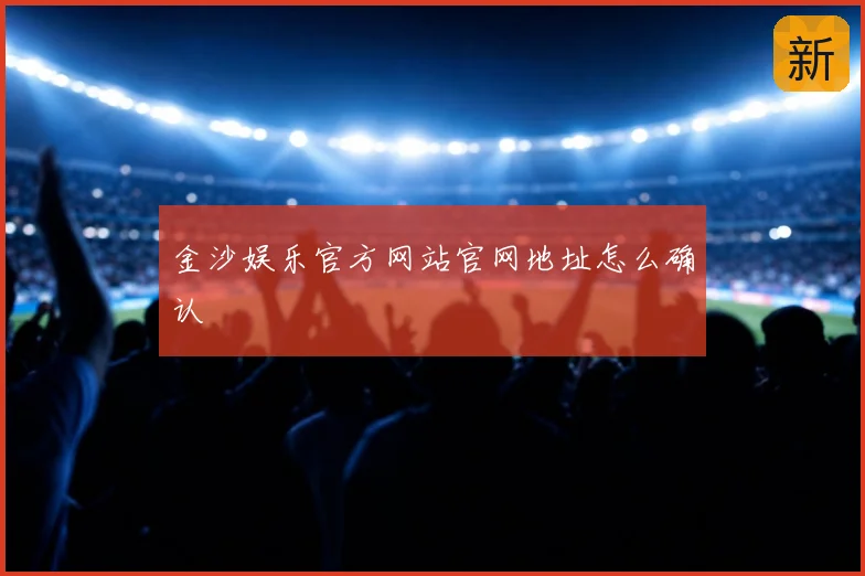 金沙娱乐官方网站官网地址怎么确认